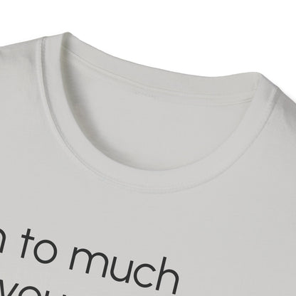 Unisex T-Shirt, "I am to much for you..."