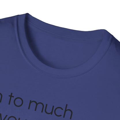 Unisex T-Shirt, "I am to much for you..."