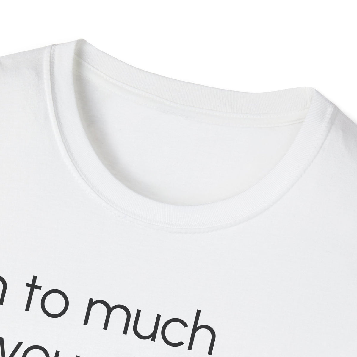 Unisex T-Shirt, "I am to much for you..."