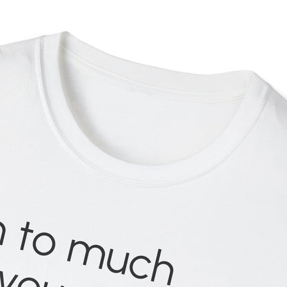 Unisex T-Shirt, "I am to much for you..."