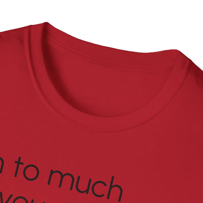 Unisex T-Shirt, "I am to much for you..."
